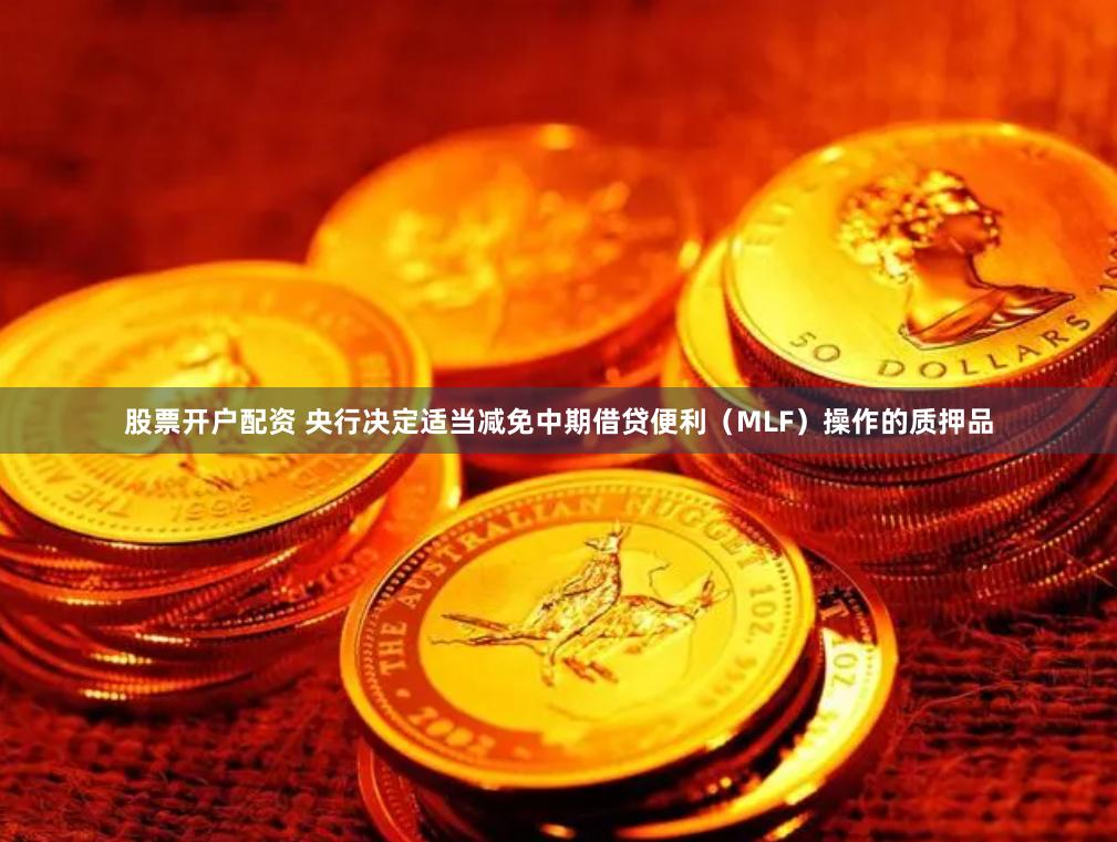 股票开户配资 央行决定适当减免中期借贷便利（MLF）操作的质押品