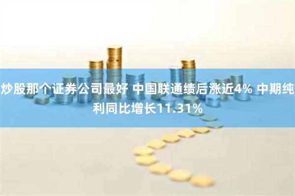 炒股那个证券公司最好 中国联通绩后涨近4% 中期纯利同比增长11.31%