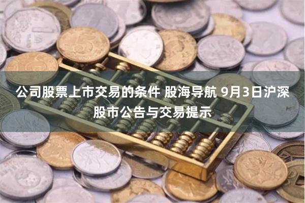 公司股票上市交易的条件 股海导航 9月3日沪深股市公告与交易提示