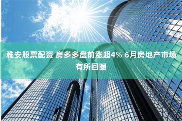 雅安股票配资 房多多盘前涨超4% 6月房地产市场有所回暖