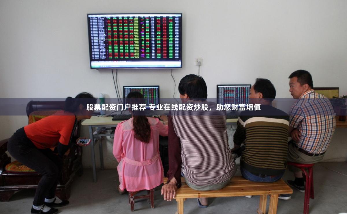 股票配资门户推荐 专业在线配资炒股，助您财富增值