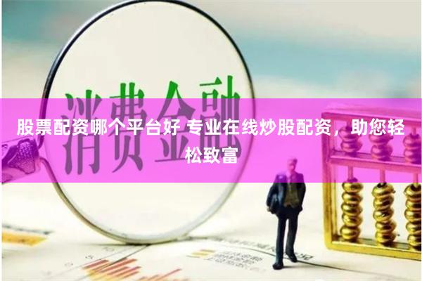 股票配资哪个平台好 专业在线炒股配资，助您轻松致富