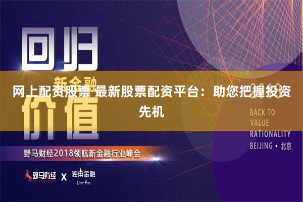 网上配资股票 最新股票配资平台：助您把握投资先机