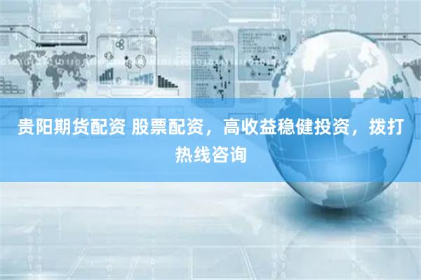 贵阳期货配资 股票配资，高收益稳健投资，拨打热线咨询