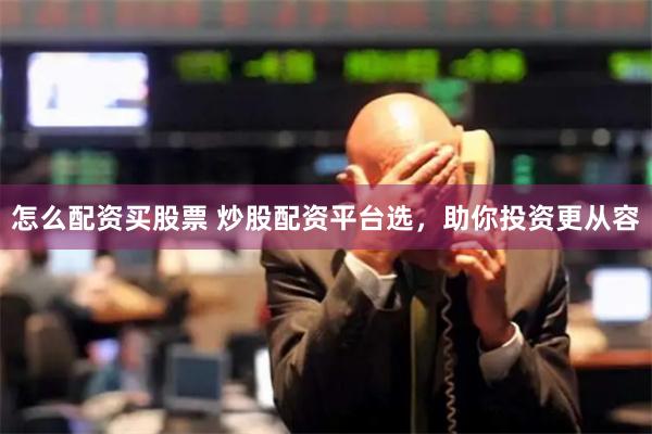 怎么配资买股票 炒股配资平台选，助你投资更从容