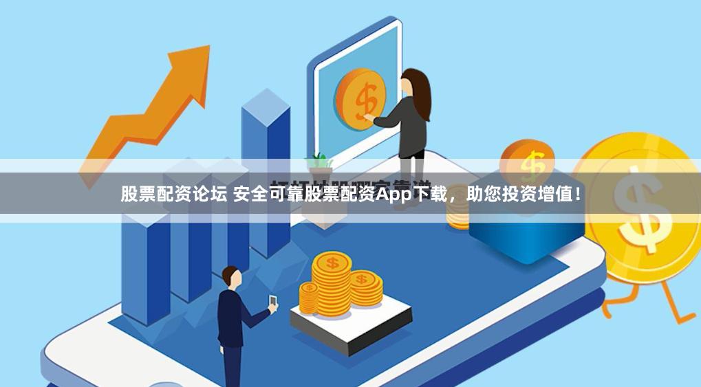 股票配资论坛 安全可靠股票配资App下载，助您投资增值！