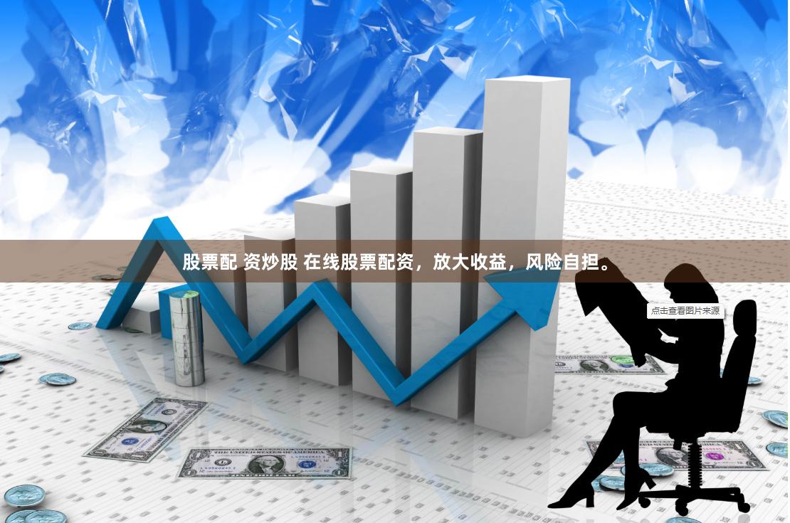 股票配 资炒股 在线股票配资，放大收益，风险自担。