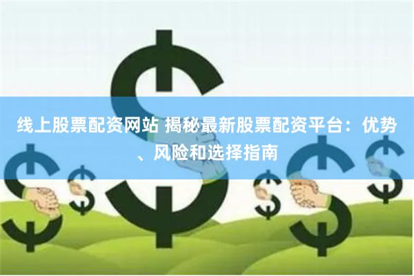线上股票配资网站 揭秘最新股票配资平台：优势、风险和选择指南